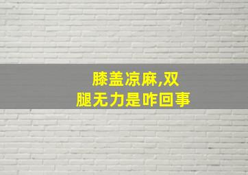 膝盖凉麻,双腿无力是咋回事