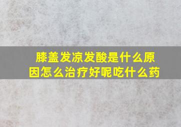 膝盖发凉发酸是什么原因怎么治疗好呢吃什么药