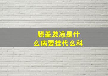 膝盖发凉是什么病要挂代么科