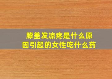 膝盖发凉疼是什么原因引起的女性吃什么药