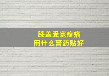 膝盖受寒疼痛用什么膏药贴好