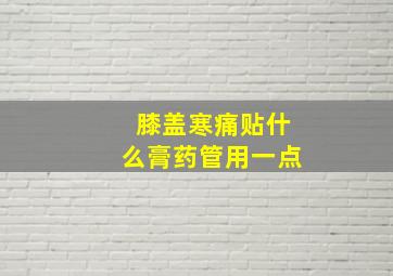 膝盖寒痛贴什么膏药管用一点