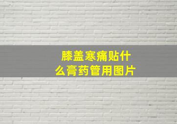 膝盖寒痛贴什么膏药管用图片