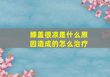 膝盖很凉是什么原因造成的怎么治疗