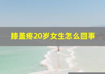 膝盖疼20岁女生怎么回事