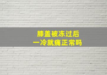 膝盖被冻过后一冷就痛正常吗