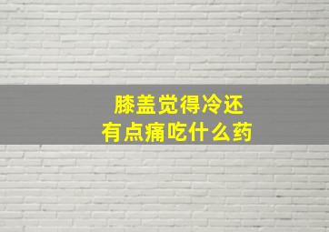 膝盖觉得冷还有点痛吃什么药