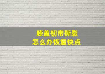 膝盖韧带撕裂怎么办恢复快点