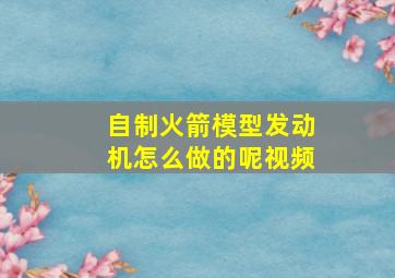 自制火箭模型发动机怎么做的呢视频