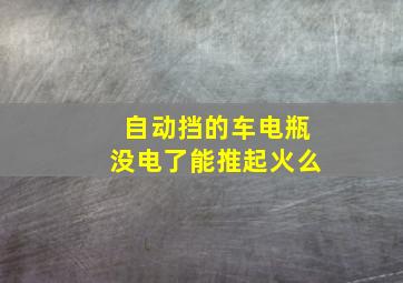 自动挡的车电瓶没电了能推起火么