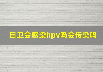 自卫会感染hpv吗会传染吗