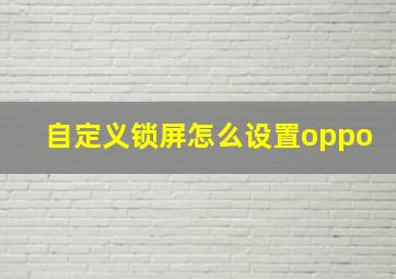 自定义锁屏怎么设置oppo