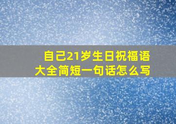 自己21岁生日祝福语大全简短一句话怎么写