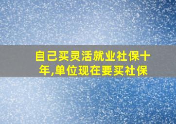 自己买灵活就业社保十年,单位现在要买社保