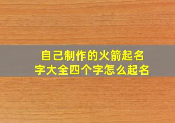 自己制作的火箭起名字大全四个字怎么起名