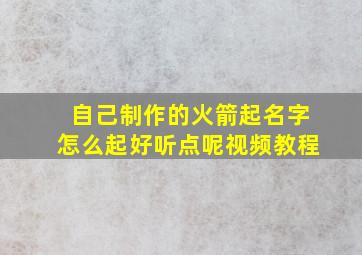 自己制作的火箭起名字怎么起好听点呢视频教程