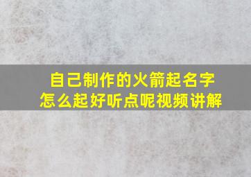 自己制作的火箭起名字怎么起好听点呢视频讲解