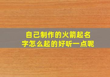 自己制作的火箭起名字怎么起的好听一点呢