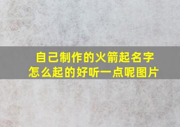 自己制作的火箭起名字怎么起的好听一点呢图片