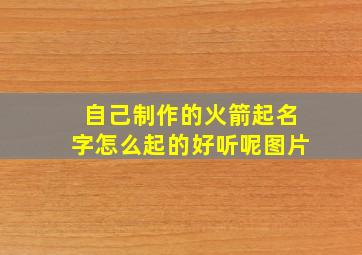 自己制作的火箭起名字怎么起的好听呢图片