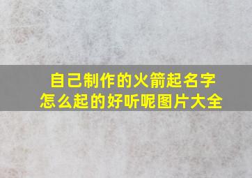 自己制作的火箭起名字怎么起的好听呢图片大全