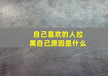 自己喜欢的人拉黑自己原因是什么