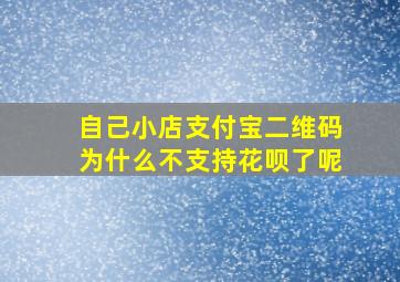 自己小店支付宝二维码为什么不支持花呗了呢