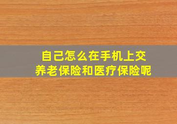 自己怎么在手机上交养老保险和医疗保险呢