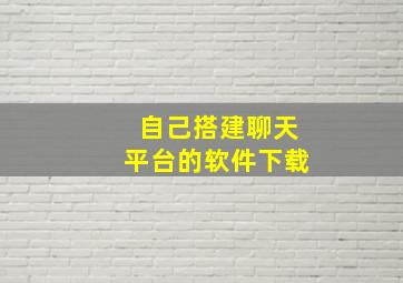 自己搭建聊天平台的软件下载