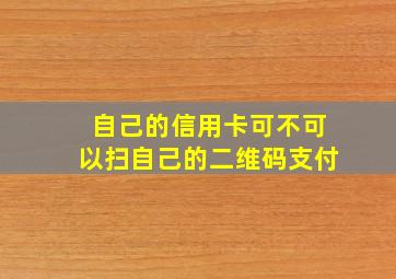 自己的信用卡可不可以扫自己的二维码支付