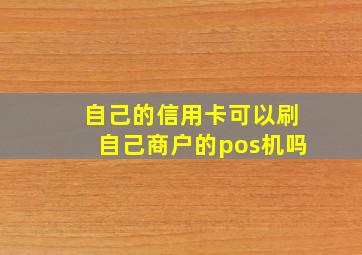 自己的信用卡可以刷自己商户的pos机吗