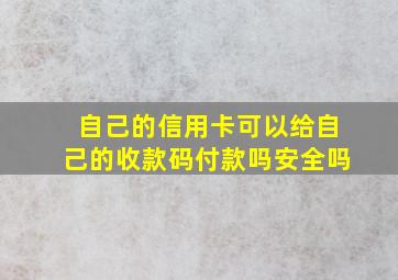 自己的信用卡可以给自己的收款码付款吗安全吗