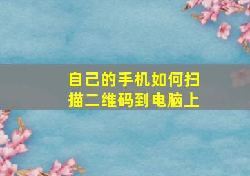 自己的手机如何扫描二维码到电脑上