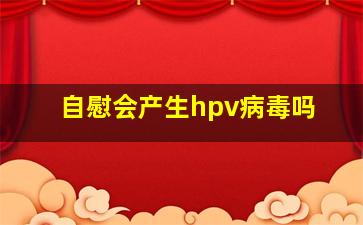 自慰会产生hpv病毒吗