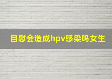 自慰会造成hpv感染吗女生