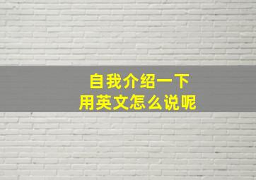 自我介绍一下用英文怎么说呢