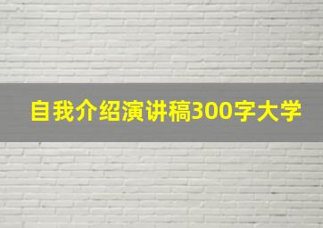 自我介绍演讲稿300字大学