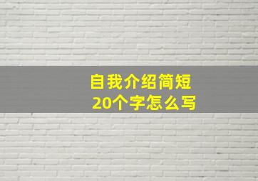 自我介绍简短20个字怎么写