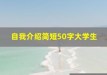 自我介绍简短50字大学生