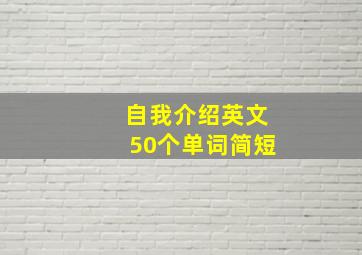 自我介绍英文50个单词简短