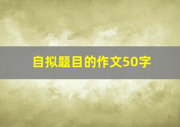 自拟题目的作文50字