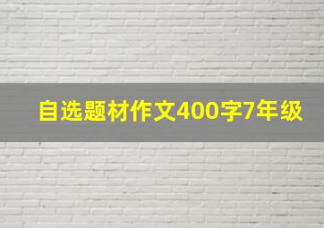 自选题材作文400字7年级