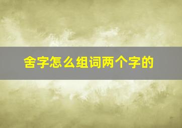 舍字怎么组词两个字的