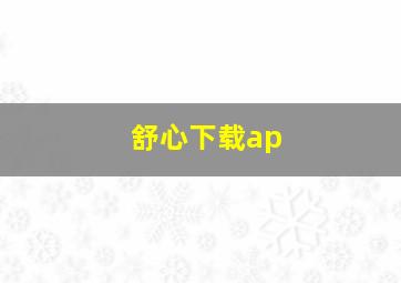 舒心下载ap