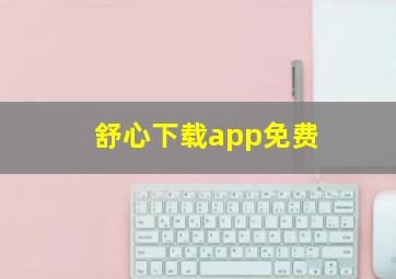 舒心下载app免费