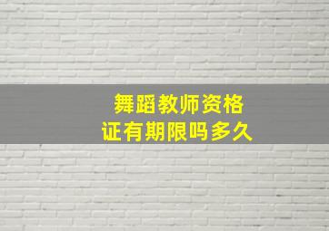 舞蹈教师资格证有期限吗多久