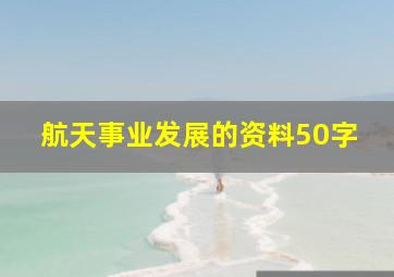 航天事业发展的资料50字