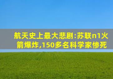 航天史上最大悲剧:苏联n1火箭爆炸,150多名科学家惨死