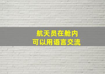 航天员在舱内可以用语言交流