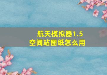 航天模拟器1.5空间站图纸怎么用